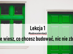 Lekcja 1 Budowanie relacji. Jeśli nie wiesz, co chcesz budować, niczego nie zbudujesz.